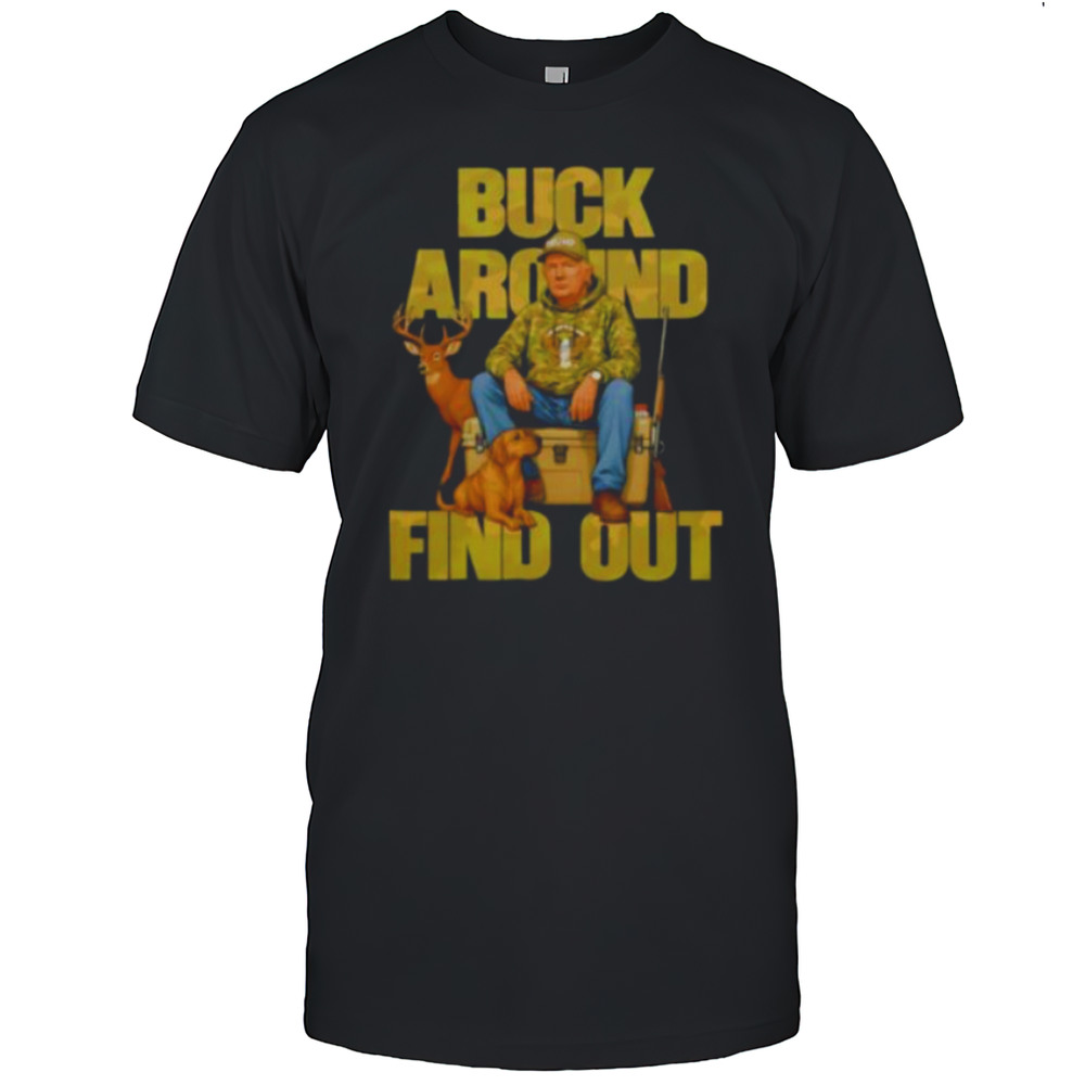 Trump Buck Around And Find Out Shirt