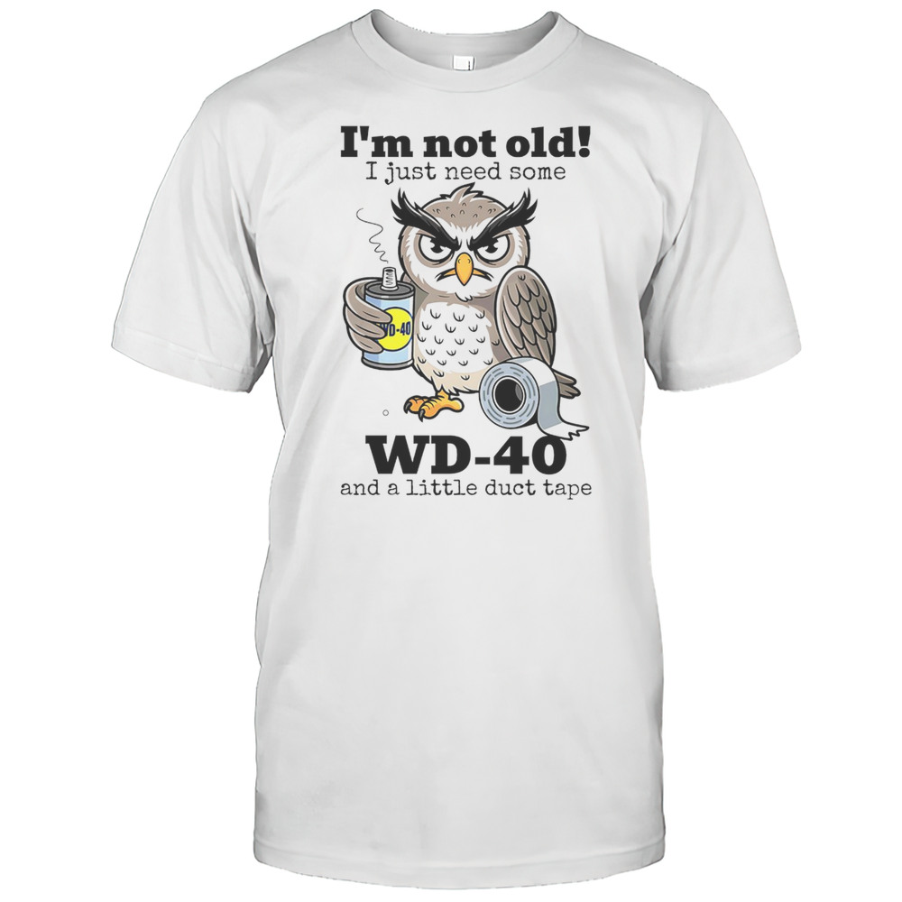 Im Not Old I Just Need Some WD-40 And A Little Duct Tape Shirt